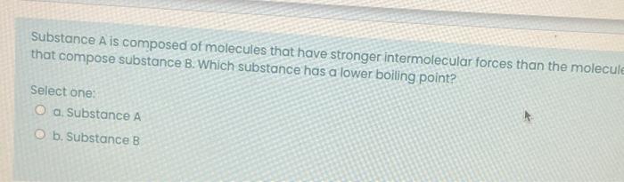 Substance A Is Composed Of Molecules That Have Stronger Intermolecular Forces Than The Molecule That Compose Substance B 1