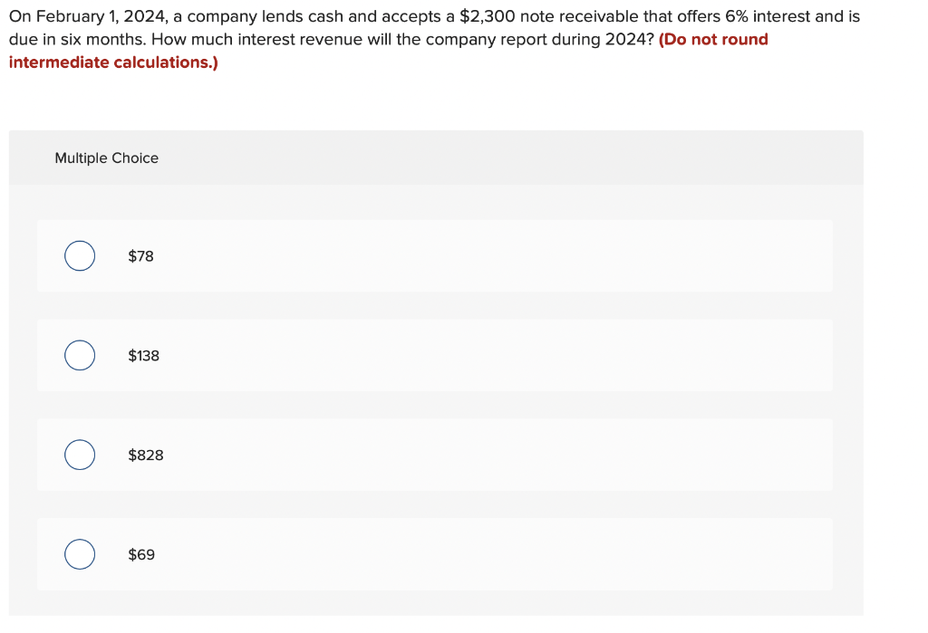 On February 1 2024 A Company Lends Cash And Accepts A 2 300 Note Receivable That Offers 6 Interest And Is Due In Six 1