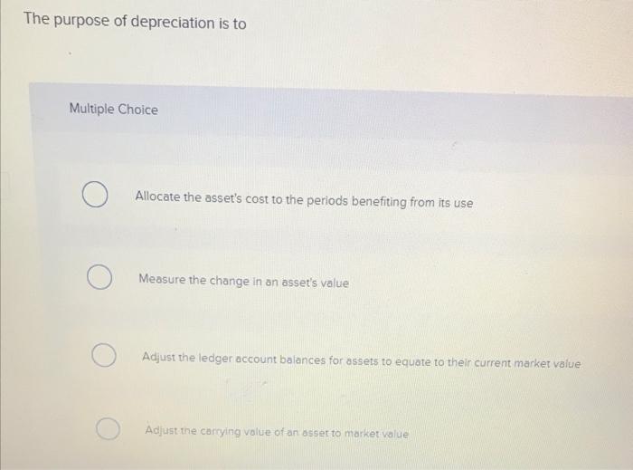 The Purpose Of Depreciation Is To Multiple Choice O O Allocate The Asset S Cost To The Periods Benefiting From Its Use M 1