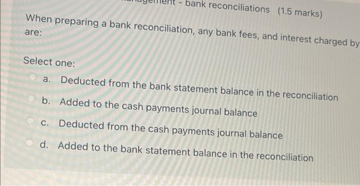 Bank Reconciliations 1 5 Marks When Preparing A Bank Reconciliation Any Bank Fees And Interest Charged By Are Selec 1