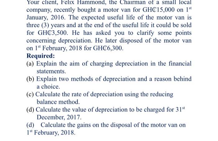 Your Client Felix Hammond The Chairman Of A Small Local Company Recently Bought A Motor Van For Ghc15 000 On 1st Janu 1
