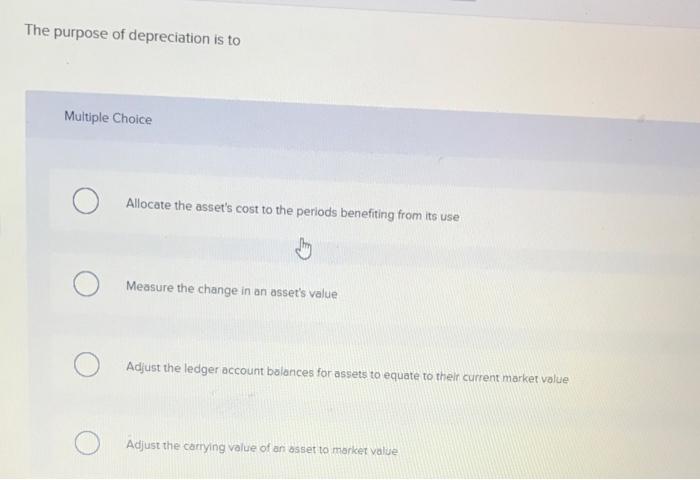 The Purpose Of Depreciation Is To Multiple Choice Allocate The Asset S Cost To The Periods Benefiting From Its Use Measu 1