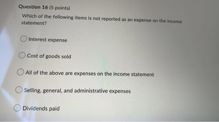 Question 16 5 Points Which Of The Following Items Is Not Reported As An Expense On The Income Statement Interest Expe 1