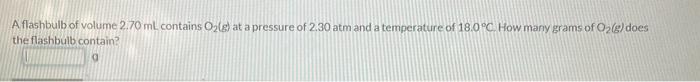 Aflashbulb Of Volume 2 70 Ml Contains Ozle At A Pressure Of 2 30 Atm And A Temperature Of 18 0 C How Many Grams Of O2 1