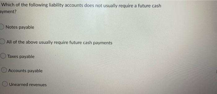 Which Of The Following Liability Accounts Does Not Usually Require A Future Cash Ayment Notes Payable All Of The Above 1