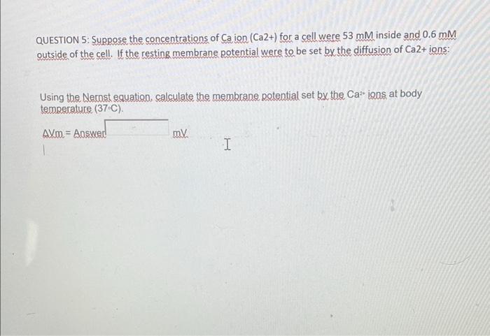 Question 5 Suppose The Concentrations Of Ca Ion Ca2 For A Cell Were 53 Mm Inside And 0 6 Mm Outside Of The Cell If 1