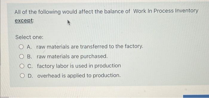 All Of The Following Would Affect The Balance Of Work In Process Inventory Except Select One O A Raw Materials Are Tr 1