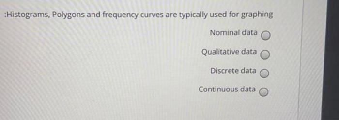 Histograms Polygons And Frequency Curves Are Typically Used For Graphing Nominal Data Qualitative Data Discrete Data C 1