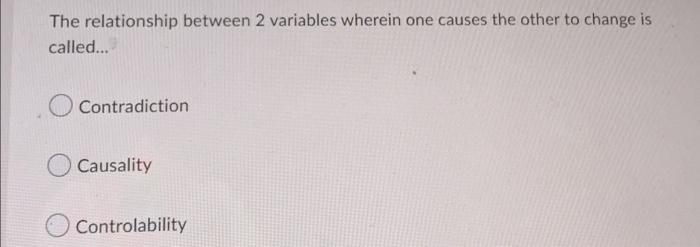 The Relationship Between 2 Variables Wherein One Causes The Other To Change Is Called Contradiction Causality Control 1