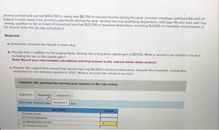Jeremy Unmarried Earned 100 700 In Salary And 6 700 In Interest Income During The Year Jeremy S Employer Withheld 1