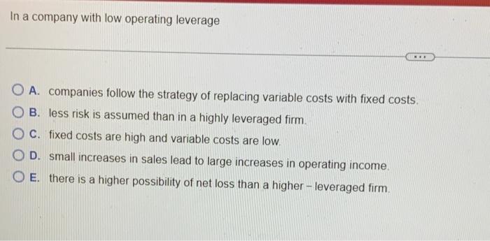 In A Company With Low Operating Leverage O A Companies Follow The Strategy Of Replacing Variable Costs With Fixed C 1