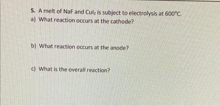 5 A Melt Of Naf And Culz Is Subject To Electrolysis At 600 C A What Reaction Occurs At The Cathode B What Reaction 1
