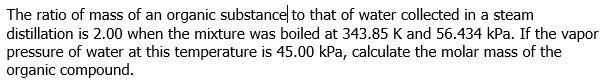 The Ratio Of Mass Of An Organic Substance To That Of Water Collected In A Steam Distillation Is 2 00 When The Mixture Wa 1