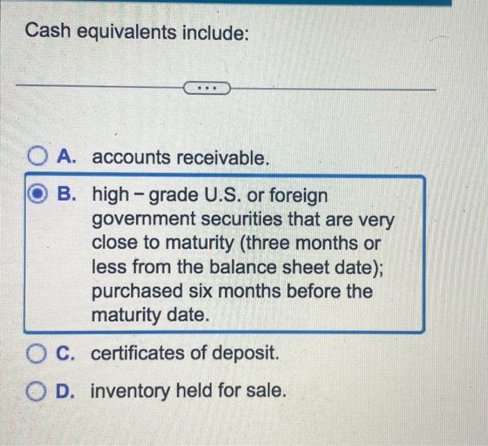 Cash Equivalents Include A Accounts Receivable B High Grade U S Or Foreign Government Securities That Are Very Clos 1