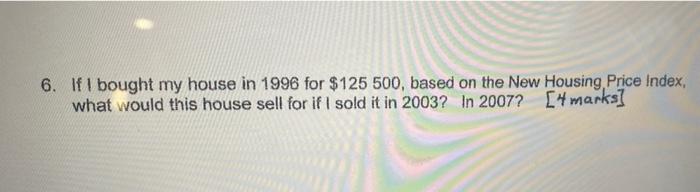 6 If I Bought My House In 1996 For 125 500 Based On The New Housing Price Index What Would This House Sell For If I 1