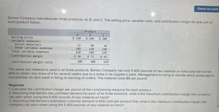 Check My Work Barlow Company Manufactures Three Products A B And C The Selling Price Variable Costs And Contributio 1