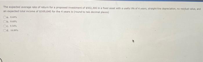 The Expected Average Rate Of Return For A Proposed Investment Of 502 300 In A Fixed Asset With A Useful Life Of 4 Years 1