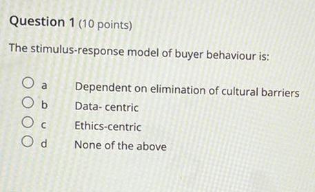 Question 1 10 Points The Stimulus Response Model Of Buyer Behaviour Is A O B O C Od Dependent On Elimination Of Cultu 1