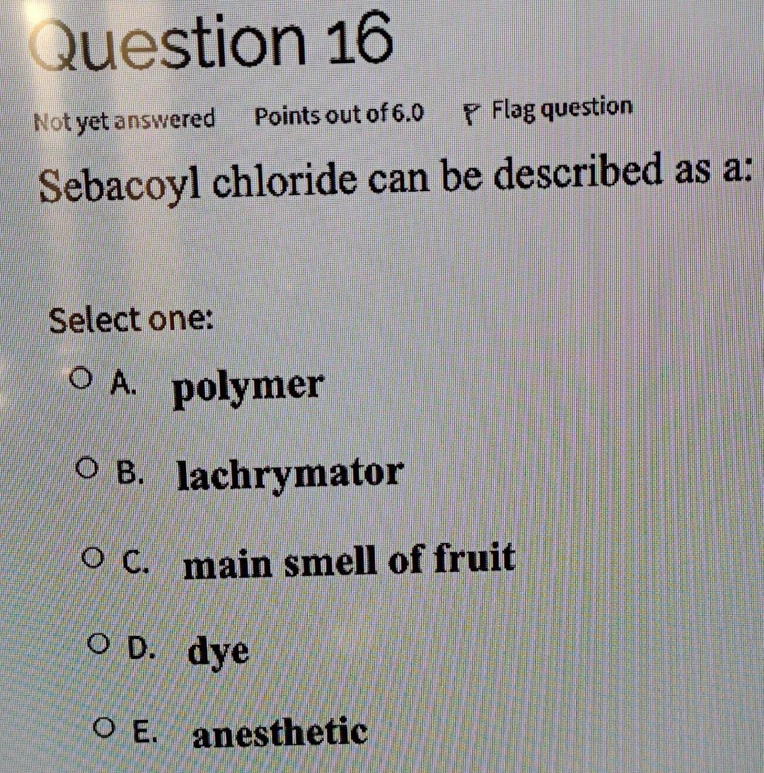 Question 16 Not Yet Answered Points Out Of 6 0 Flag Question Sebacoyl Chloride Can Be Described As A Select One O A P 1