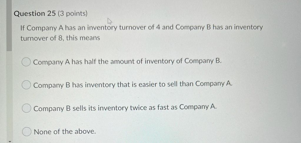 Question 25 3 Points If Company A Has An Inventory Turnover Of 4 And Company B Has An Inventory Turnover Of 8 This Me 1