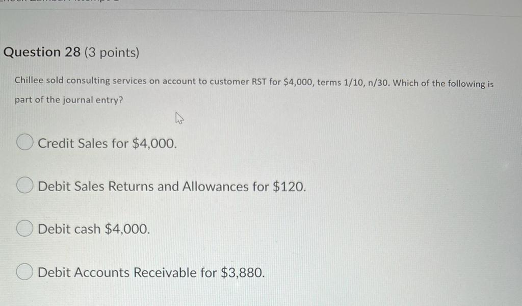 Question 28 3 Points Chillee Sold Consulting Services On Account To Customer Rst For 4 000 Terms 1 10 N 30 Which O 1