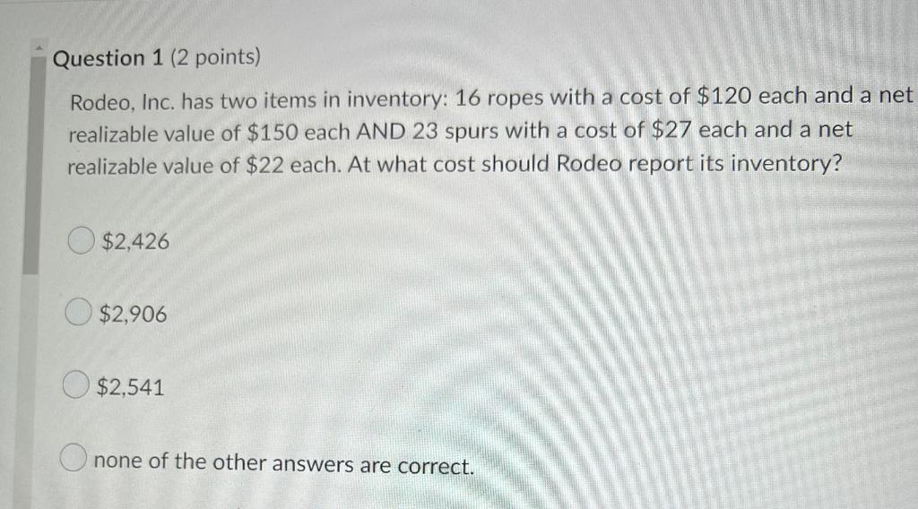 Question 1 2 Points Rodeo Inc Has Two Items In Inventory 16 Ropes With A Cost Of 120 Each And A Net Realizable Val 1