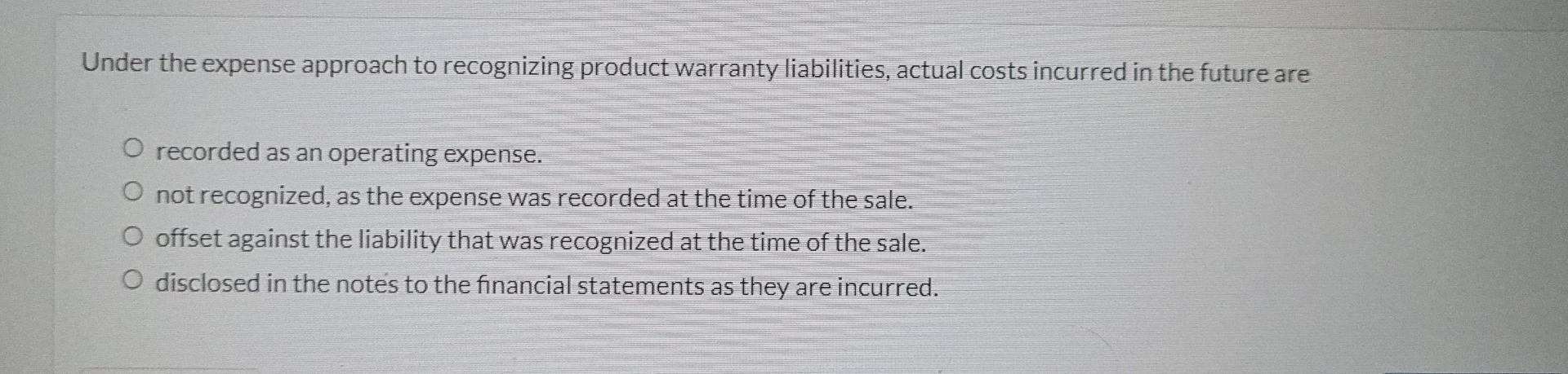 Under The Expense Approach To Recognizing Product Warranty Liabilities Actual Costs Incurred In The Future Are O Record 1