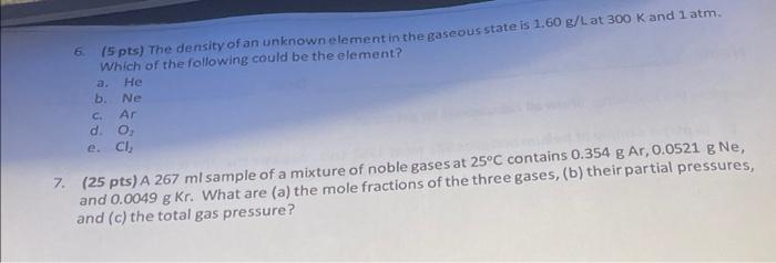 6 15 Pts The Density Of An Unknown Element In The Gaseous State Is 1 60 G Lat 300 K And 1 Atm Which Of The Following C 1