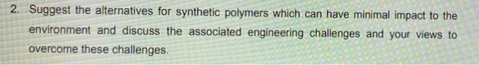 2 Suggest The Alternatives For Synthetic Polymers Which Can Have Minimal Impact To The Environment And Discuss The Asso 1