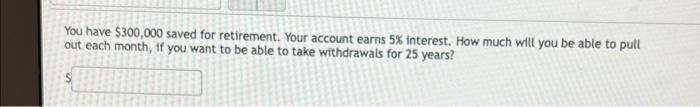 You Have 300 000 Saved For Retirement Your Account Earns 5 Interest How Much Will You Be Able To Pull Out Each Month 1