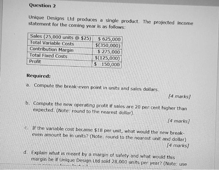 Question 2 Unique Designs Ltd Produces A Single Product The Projected Income Statement For The Coming Year Is As Follow 1