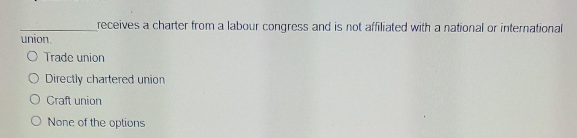 Receives A Charter From A Labour Congress And Is Not Affiliated With A National Or International Union O Trade Union O 4