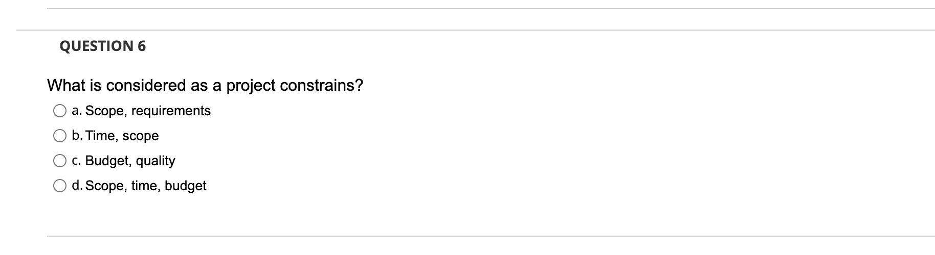 Question 6 What Is Considered As A Project Constrains A Scope Requirements B Time Scope C Budget Quality D Scope 1