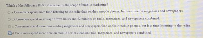 Which Of The Following Best Characterizes The Scope Of Mobile Marketing O A Consumers Spend More Time Listening To The 1