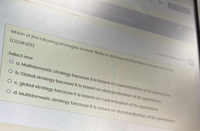Which Of The Following Strategies Is Most Likely To Achieve Economies Of Scale And Why Clo 4 6 Select One O A Multid 1