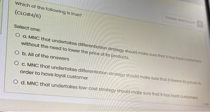 Course Dashboard Which Of The Following Is True Clo 4 6 Select One O A Mnc That Undertakes Differentiation Strategy 1