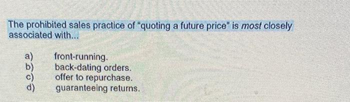 The Prohibited Sales Practice Of Quoting A Future Price Is Most Closely Associated With A Front Running Back Dati 1