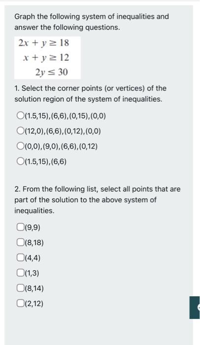 Graph The Following System Of Inequalities And Answer The Following Questions 2x Y 18 X Y 12 2y 30 1 Select The Cor 1