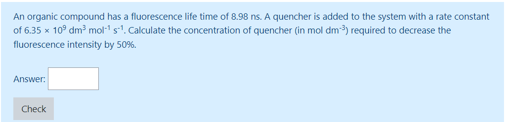 An Organic Compound Has A Fluorescence Life Time Of 8 98 Ns A Quencher Is Added To The System With A Rate Constant Of 6 1