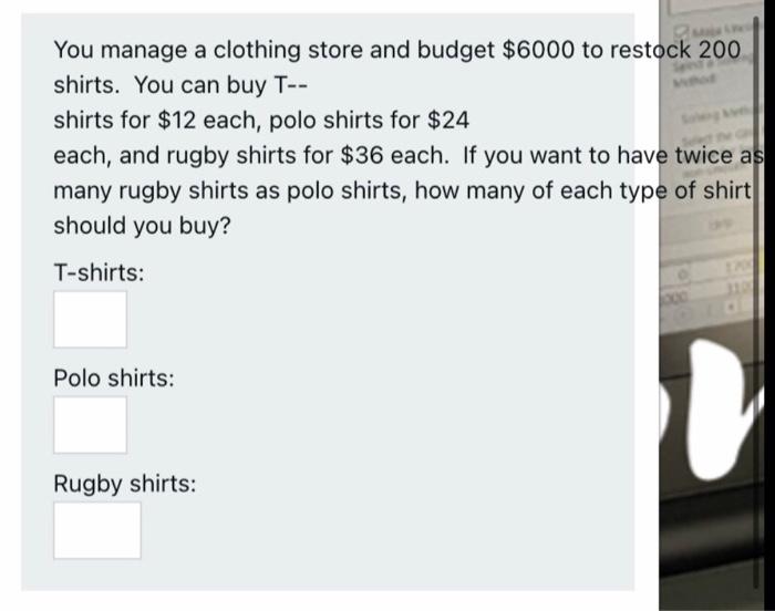 You Manage A Clothing Store And Budget 6000 To Restock 200 Shirts You Can Buy T Shirts For 12 Each Polo Shirts For 1