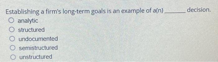 Establishing A Firm S Long Term Goals Is An Example Of A N O Analytic O Structured O Undocumented O Semistructured Unst 1