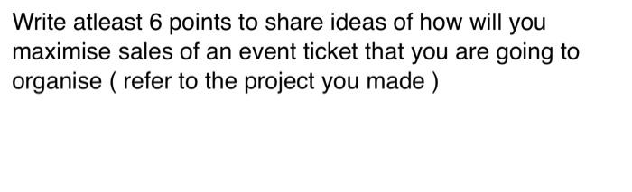 Write Atleast 6 Points To Share Ideas Of How Will You Maximise Sales Of An Event Ticket That You Are Going To Organise 1