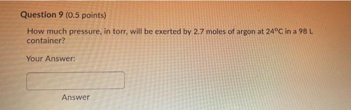 Question 9 0 5 Points How Much Pressure In Torr Will Be Exerted By 2 7 Moles Of Argon At 24 C In A 98 L Container Y 1