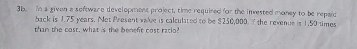 3b In A Given A Software Development Project Time Required For The Invested Money To Be Repaid Back Is 1 75 Years Net 1