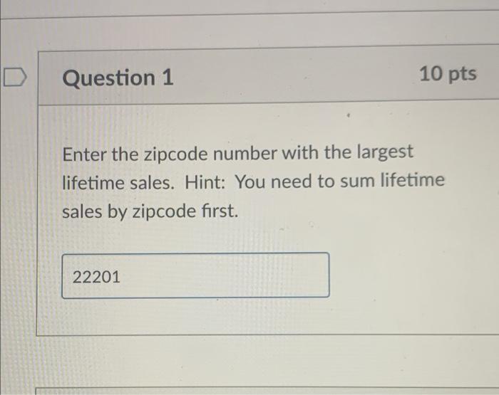 D 10 Pts Question 1 Enter The Zipcode Number With The Largest Lifetime Sales Hint You Need To Sum Lifetime Sales By Zi 1