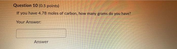 Question 10 0 5 Points If You Have 4 78 Moles Of Carbon How Many Grams Do You Have Your Answer Answer 1