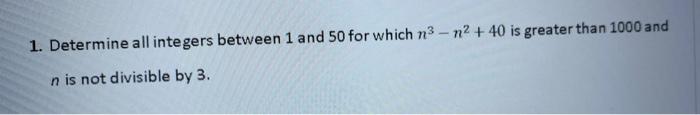 1 Determine All Integers Between 1 And 50 For Which N N 40 Is Greater Than 1000 And N Is Not Divisible By 3 1