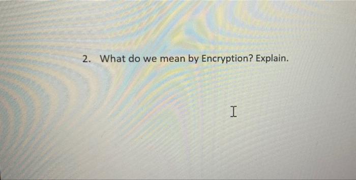 2 What Do We Mean By Encryption Explain H 1