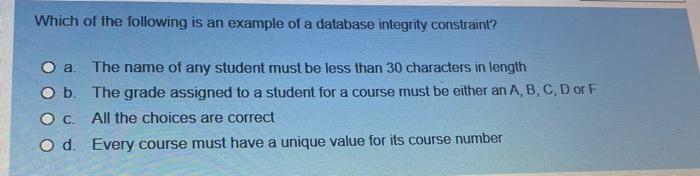 Which Of The Following Is An Example Of A Database Integrity Constraint O A The Name Of Any Student Must Be Less Than 1