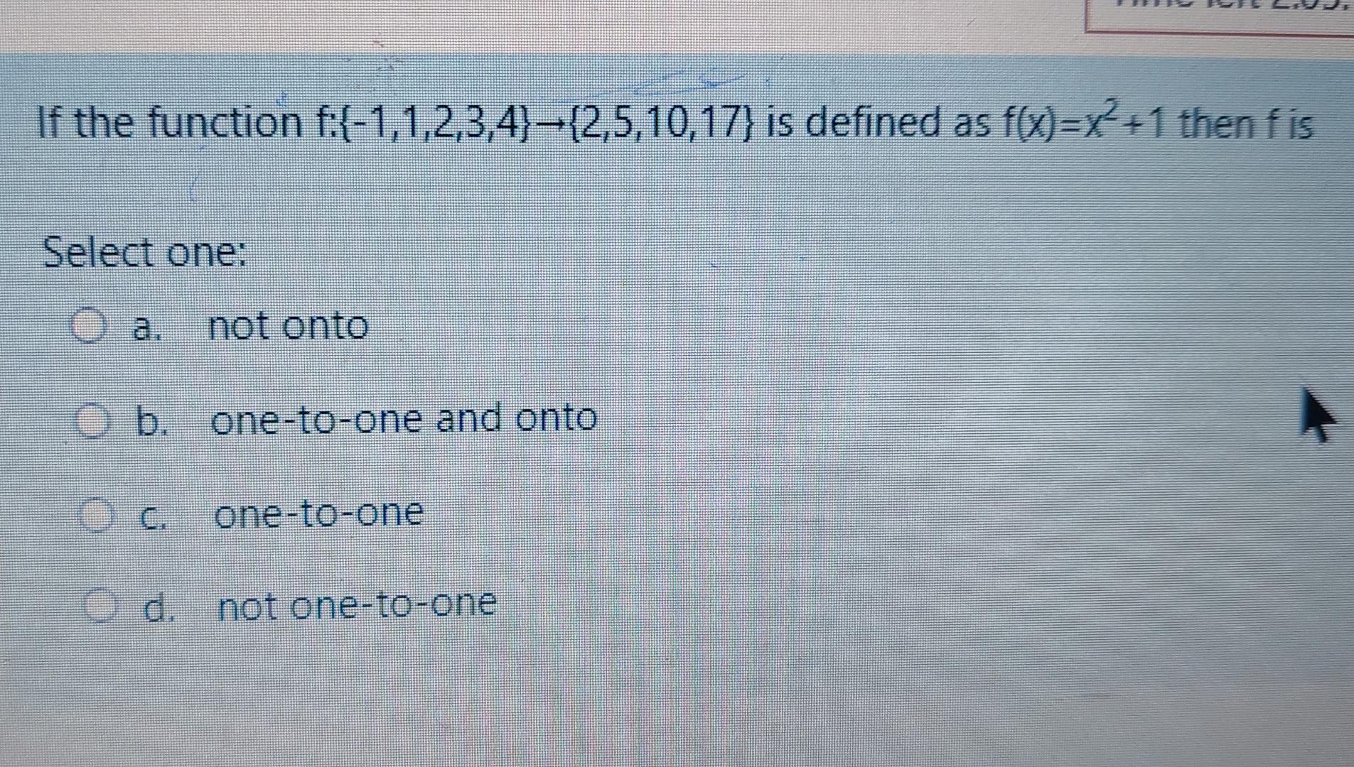 If The Function F 1 1 2 3 4 2 5 10 17 Is Defined As F X X 1 Then Fis Select One Oa Not Onto O B One To One And 1
